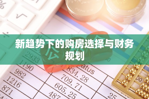 隆尧新趋势下的购房选择与财务规划