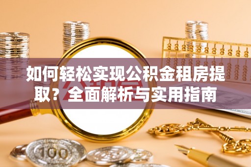 隆尧如何轻松实现公积金租房提取？全面解析与实用指南