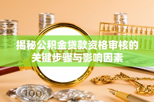 隆尧揭秘公积金贷款资格审核的关键步骤与影响因素