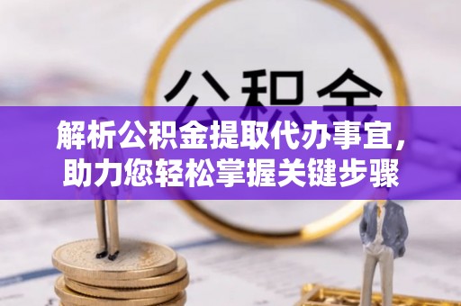 隆尧解析公积金提取代办事宜，助力您轻松掌握关键步骤