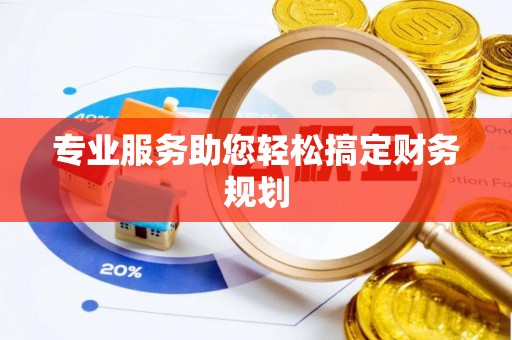 隆尧专业服务助您轻松搞定财务规划