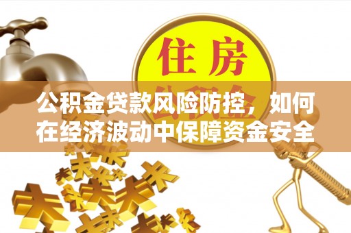 隆尧公积金贷款风险防控，如何在经济波动中保障资金安全