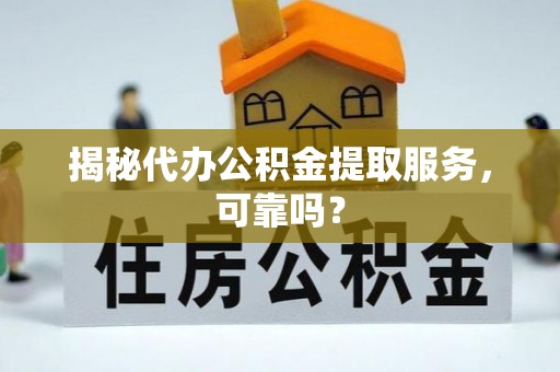 隆尧揭秘代办公积金提取服务，可靠吗？