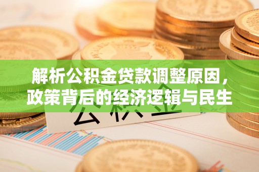 隆尧解析公积金贷款调整原因，政策背后的经济逻辑与民生影响