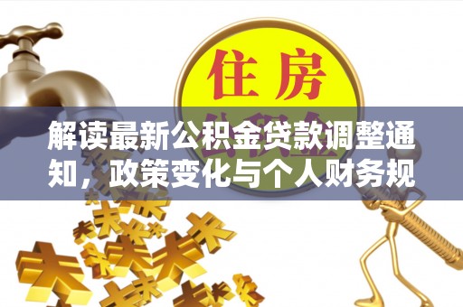 隆尧解读最新公积金贷款调整通知，政策变化与个人财务规划的影响
