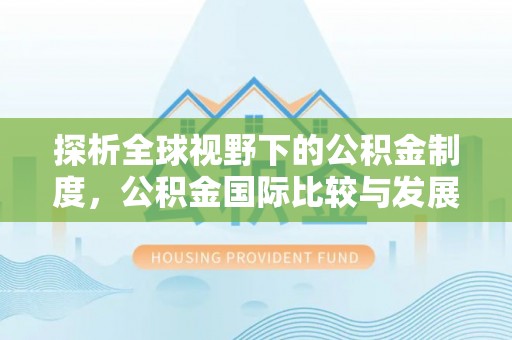 隆尧探析全球视野下的公积金制度，公积金国际比较与发展趋势