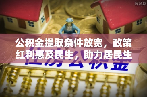 隆尧公积金提取条件放宽，政策红利惠及民生，助力居民生活质量提升