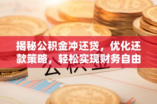 隆尧揭秘公积金冲还贷，优化还款策略，轻松实现财务自由