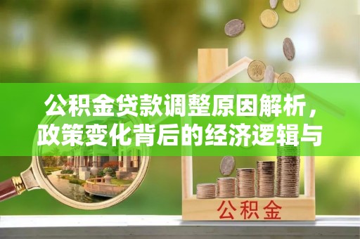 隆尧公积金贷款调整原因解析，政策变化背后的经济逻辑与民生考量